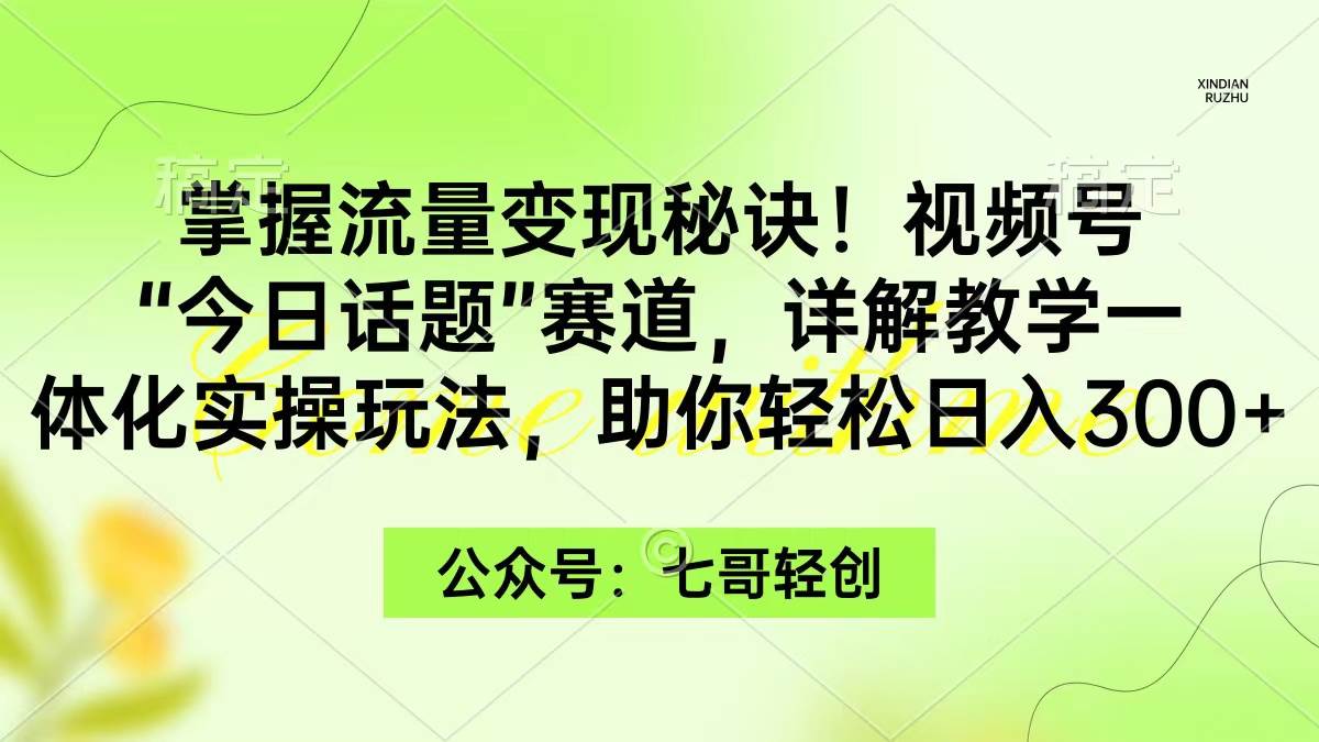 （9437期）掌握流量变现秘诀！视频号“今日话题”赛道，一体化实操玩法，助你日入300+-时光论坛