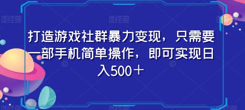 打造游戏社群暴力变现，只需要一部手机简单操作，即可实现日入500＋【揭秘】-时光论坛