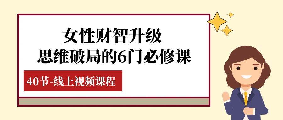 （7988期）女性·财智升级-思维破局的6门必修课，线上视频课程（40节课）-时光论坛