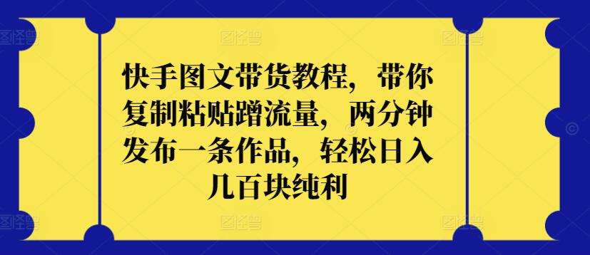 快手图文带货教程，带你复制粘贴蹭流量，两分钟发布一条作品，轻松日入几百块纯利【揭秘】-时光论坛