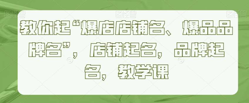 教你起“爆店店铺名、爆品品牌名”，店铺起名，品牌起名，教学课-时光论坛