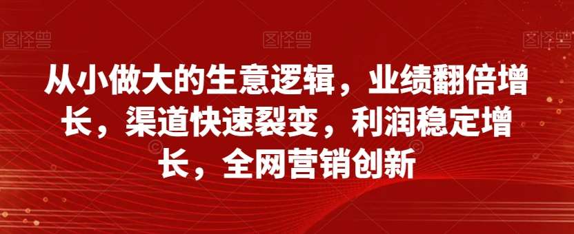 从小做大的生意逻辑，业绩翻倍增长，渠道快速裂变，利润稳定增长，全网营销创新-时光论坛