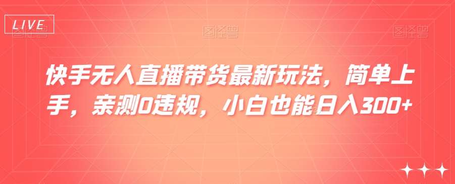 快手无人直播带货最新玩法，简单上手，亲测0违规，小白也能日入300+【揭秘】-时光论坛