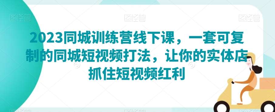 2023同城训练营线下课，一套可复制的同城短视频打法，让你的实体店抓住短视频红利-时光论坛