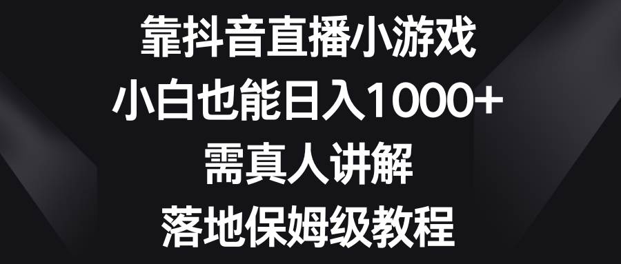 （8408期）靠抖音直播小游戏，小白也能日入1000+，需真人讲解，落地保姆级教程-时光论坛