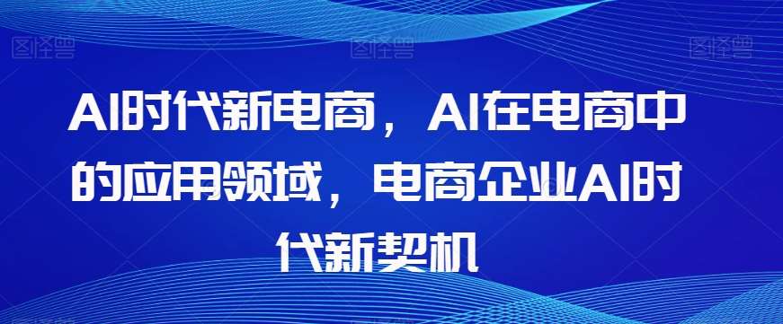 Al时代新电商，Al在电商中的应用领域，电商企业AI时代新契机-时光论坛