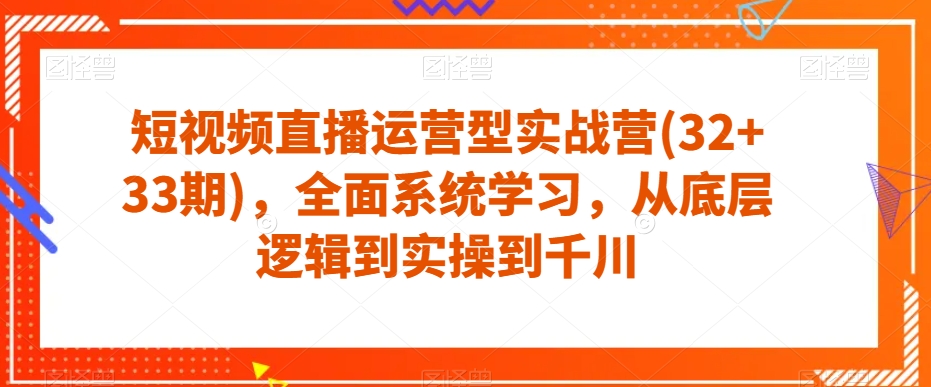 短视频直播运营型实战营(32+33期)，全面系统学习，从底层逻辑到实操到千川-时光论坛