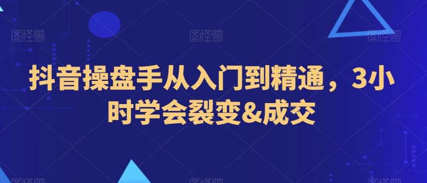 抖音操盘手从入门到精通，3小时学会裂变&成交-时光论坛