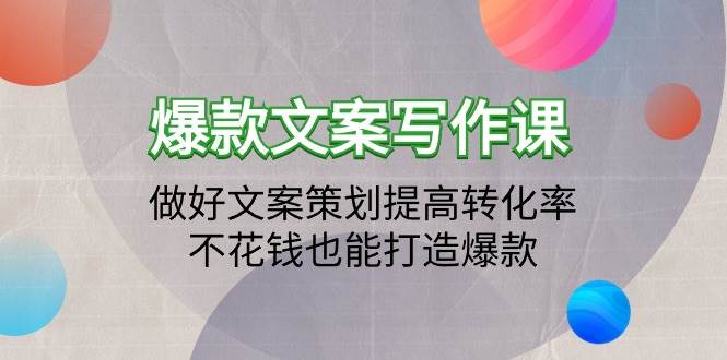 （9508期）爆款文案写作课：做好文案策划提高转化率，不花钱也能打造爆款（19节课）-时光论坛
