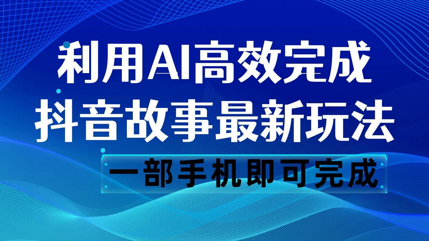 抖音故事最新玩法，通过AI一键生成文案和视频，日收入500 一部手机即可完成-时光论坛