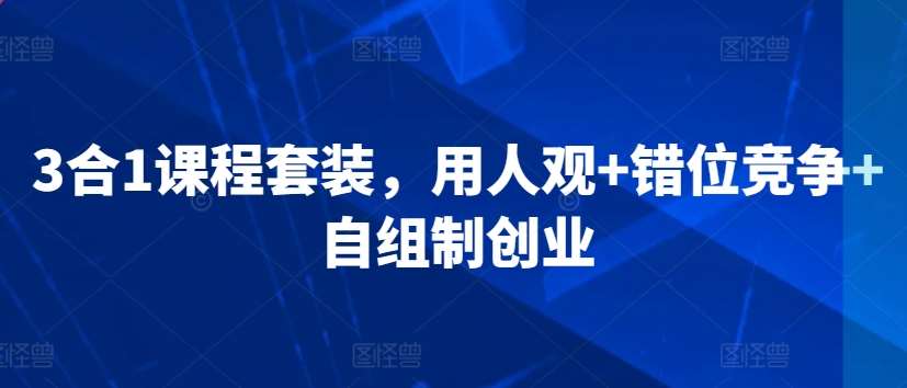 3合1课程套装，​用人观+错位竞争+自组制创业-时光论坛