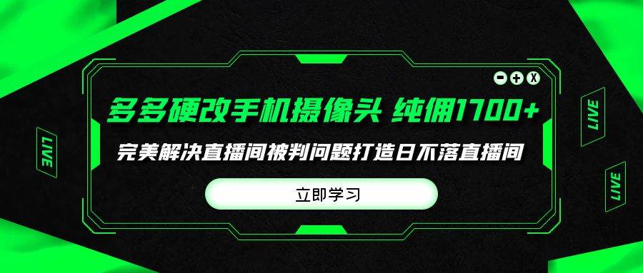 （9987期）多多硬改手机摄像头，单场带货纯佣1700+完美解决直播间被判问题，打造日…-时光论坛