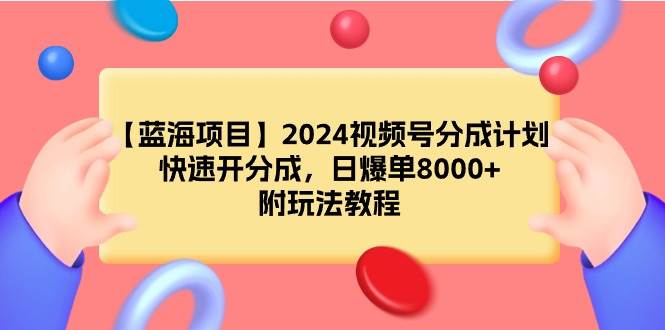 （9308期）【蓝海项目】2024视频号分成计划，快速开分成，日爆单8000+，附玩法教程-时光论坛
