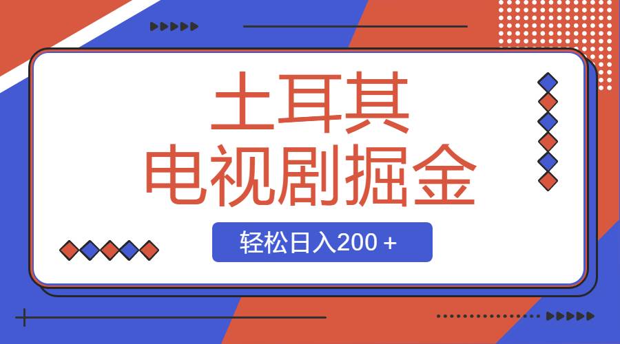 （8458期）土耳其电视剧掘金项目，操作简单，轻松日入200＋-时光论坛