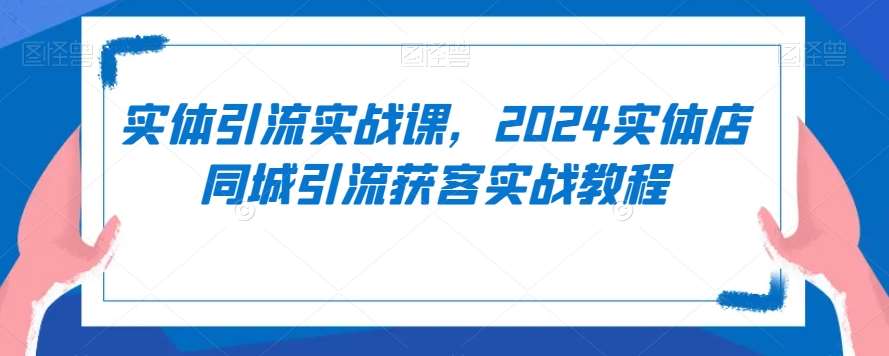 实体引流实战课，2024实体店同城引流获客实战教程-时光论坛