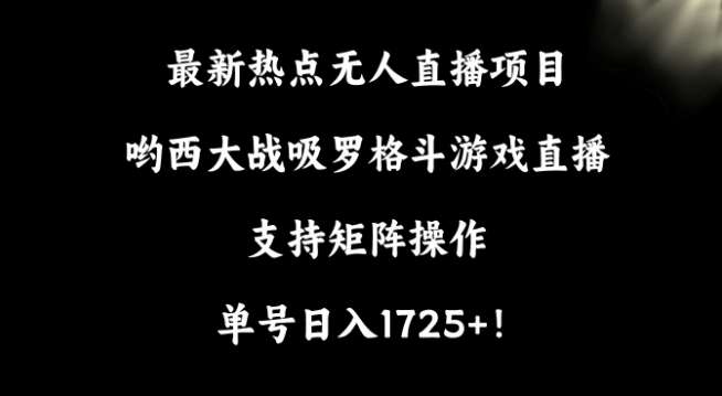 最新热点无人直播项目，哟西大战吸罗格斗游戏直播，支持矩阵操作，单号日入1725+【揭秘】-时光论坛