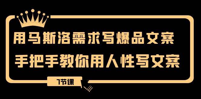 （8335期）用马斯洛·需求写爆品文案，手把手教你用人性写文案（7节课）-时光论坛