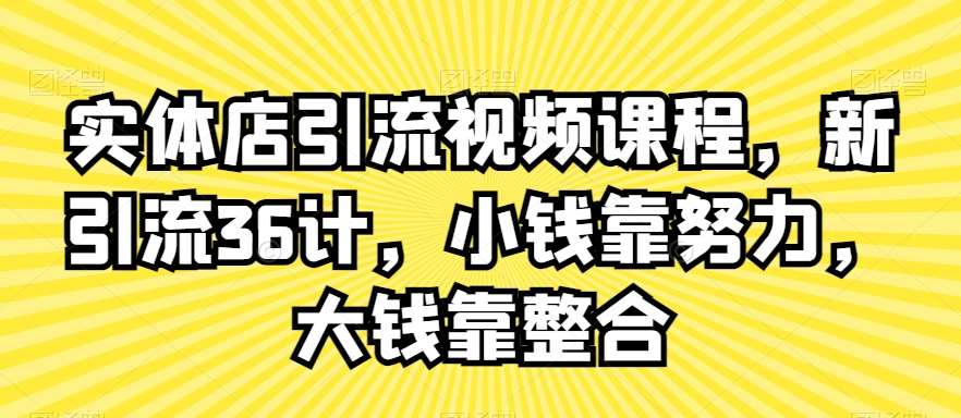 实体店引流视频课程，新引流36计，小钱靠努力，大钱靠整合-时光论坛