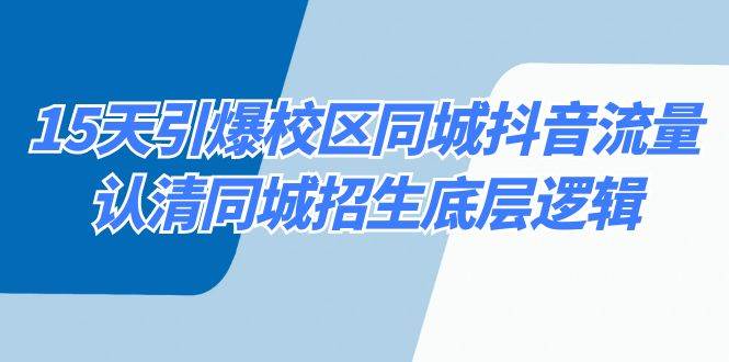 （8813期）15天引爆校区 同城抖音流量，认清同城招生底层逻辑-时光论坛