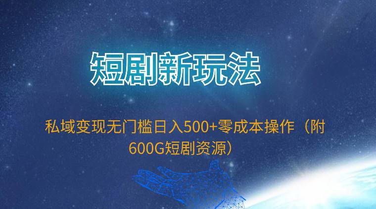 （9894期）短剧新玩法，私域变现无门槛日入500+零成本操作（附600G短剧资源）-时光论坛