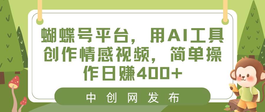 （8650期）蝴蝶号平台，用AI工具创作情感视频，简单操作日赚400+-时光论坛