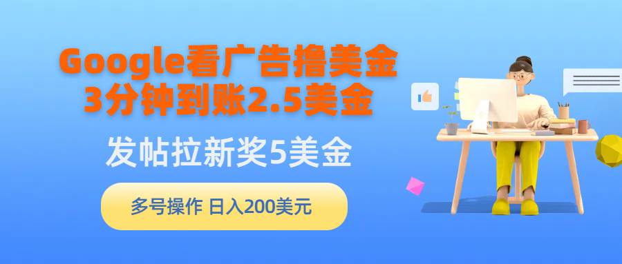 （9678期）Google看广告撸美金，3分钟到账2.5美金，发帖拉新5美金，多号操作，日入…-时光论坛