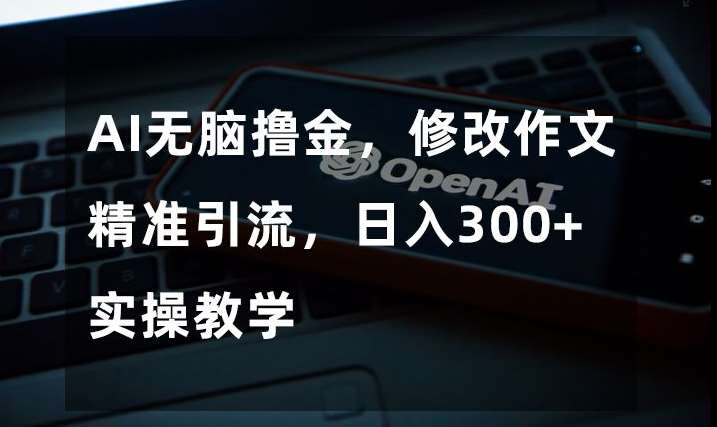 AI无脑撸金，修改作文精准引流，日入300+，实操教学【揭秘】-时光论坛