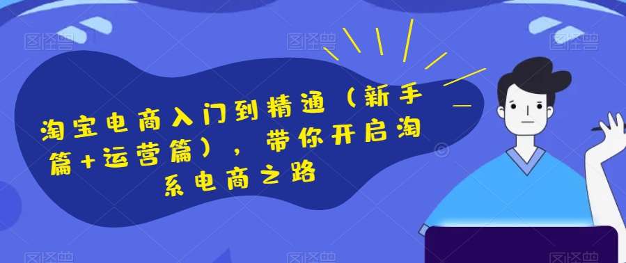 淘宝电商入门到精通（新手篇+运营篇），带你开启淘系电商之路-时光论坛
