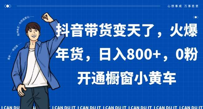 抖音带货变天了，火爆年货，日入800+，0粉开通橱窗小黄车【揭秘】-时光论坛