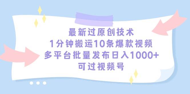 （9157期）最新过原创技术，1分钟搬运10条爆款视频，多平台批量发布日入1000+，可…-时光论坛