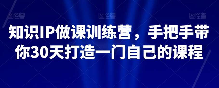 知识IP做课训练营，手把手带你30天打造一门自己的课程-时光论坛