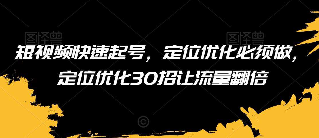 短视频快速起号，定位优化必须做，定位优化30招让流量翻倍-时光论坛