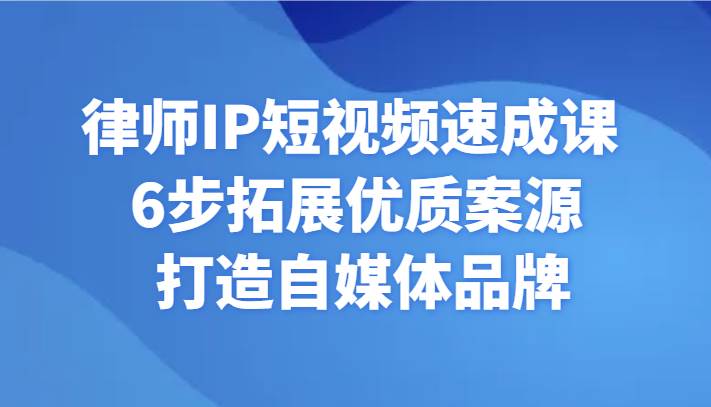 律师IP短视频速成课 6步拓展优质案源 打造自媒体品牌-时光论坛