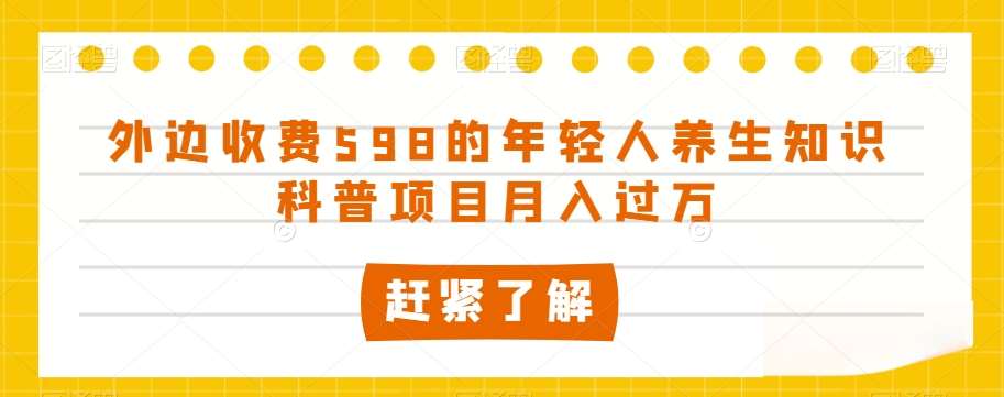 外边收费598的年轻人养生知识科普项目月入过万【揭秘】-时光论坛