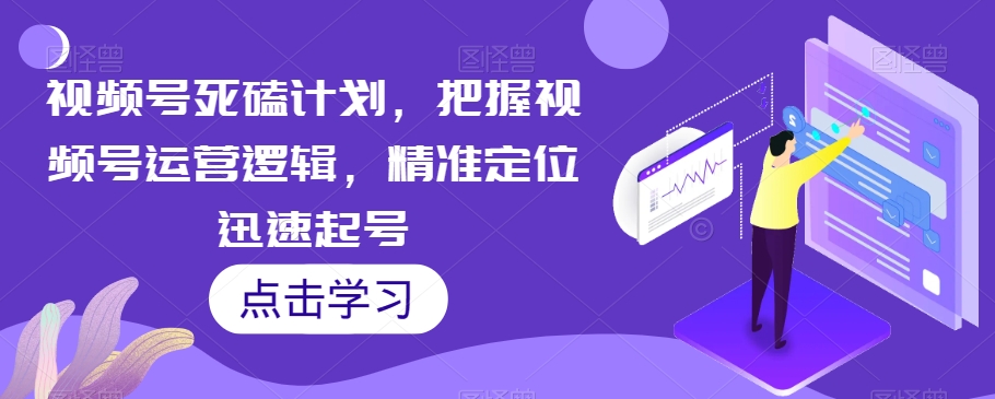 视频号死磕计划，把握视频号运营逻辑，精准定位迅速起号-时光论坛