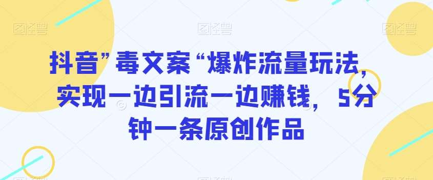 抖音”毒文案“爆炸流量玩法，实现一边引流一边赚钱，5分钟一条原创作品【揭秘】-时光论坛