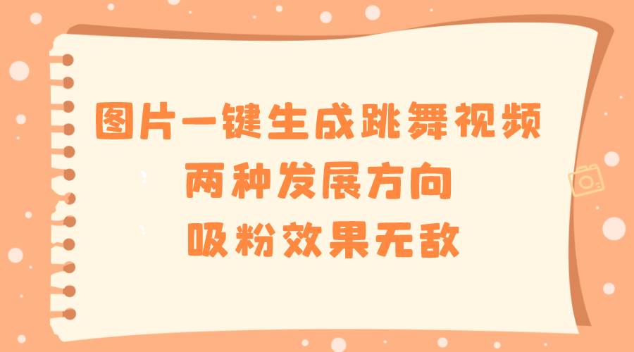 （8552期）图片一键生成跳舞视频，两种发展方向，吸粉效果无敌，-时光论坛