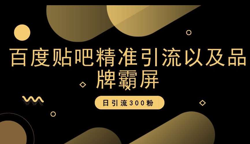百度贴吧精准引流以及品牌霸屏，日引流300粉【揭秘】-时光论坛
