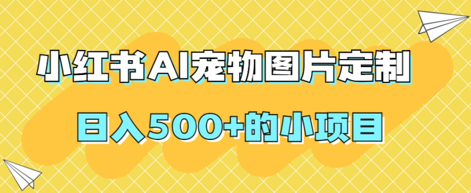 小红书AI宠物图片定制，日入500+的小项目-时光论坛