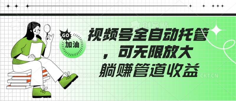 视频号全自动托管，有微信就能做的项目，可无限放大躺赚管道收益-时光论坛