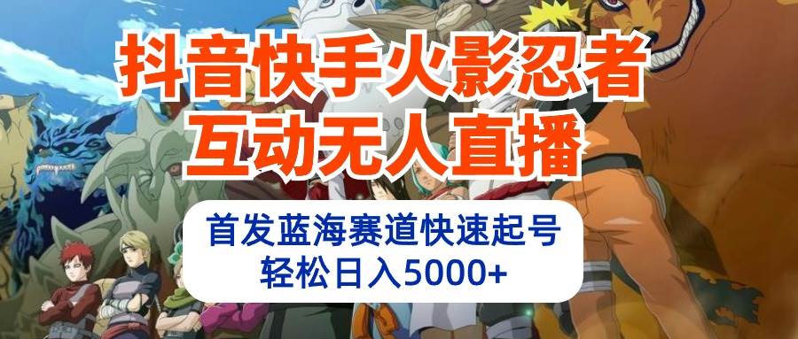 （10026期）抖音快手火影忍者互动无人直播 蓝海赛道快速起号 日入5000+教程+软件+素材-时光论坛