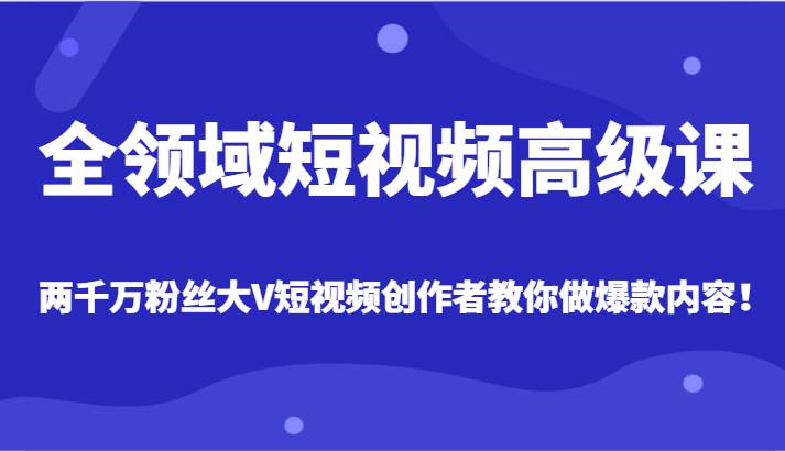 全领域短视频高级课，全网两千万粉丝大V创作者教你做爆款短视频内容-时光论坛