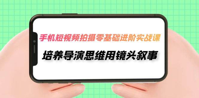 手机短视频拍摄-零基础进阶实操课，培养导演思维用镜头叙事（30节课）-时光论坛