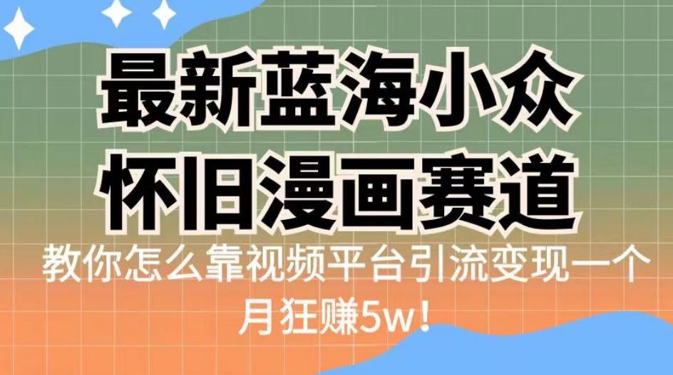 最新蓝海小众怀旧漫画赛道，高转化一单29.9教你怎么靠视频平台引流变现一个月狂赚5w！【揭秘】-时光论坛