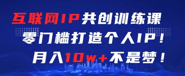 互联网IP共创训练课，零门槛零基础打造个人IP，月入10w+不是梦【揭秘】-时光论坛