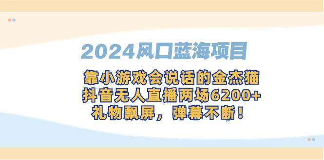 （9205期）2024风口蓝海项目，靠小游戏会说话的金杰猫，抖音无人直播两场6200+，礼…-时光论坛