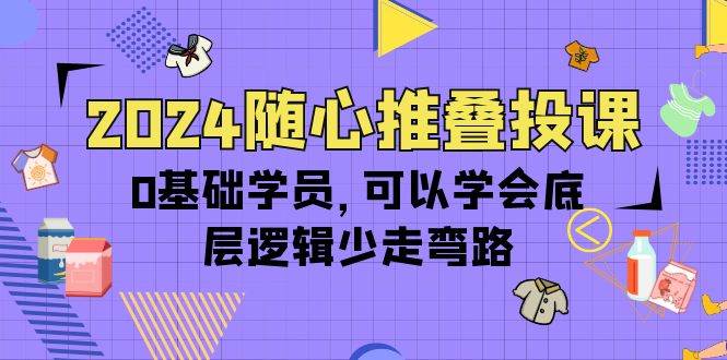 （10017期）2024随心推叠投课，0基础学员，可以学会底层逻辑少走弯路（14节）-时光论坛