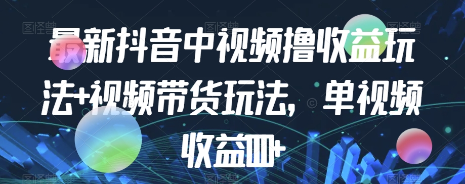 最新抖音中视频撸收益玩法+视频带货，单视频收益1000+-时光论坛