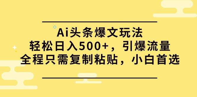 （9853期）Ai头条爆文玩法，轻松日入500+，引爆流量全程只需复制粘贴，小白首选-时光论坛