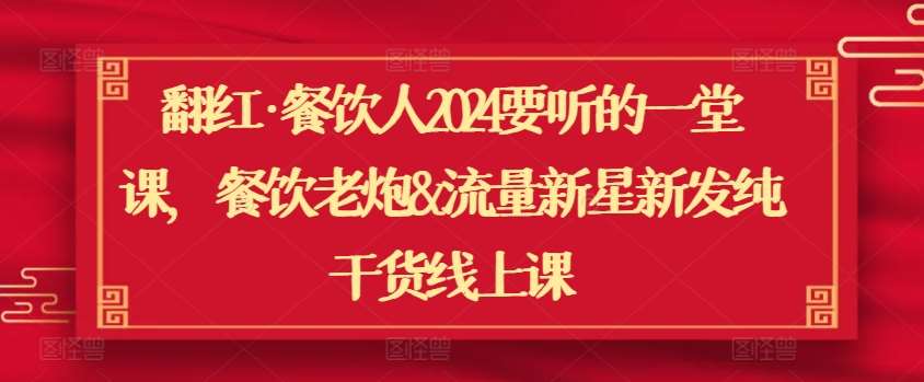 翻红·餐饮人2024要听的一堂课，餐饮老炮&流量新星新发纯干货线上课-时光论坛